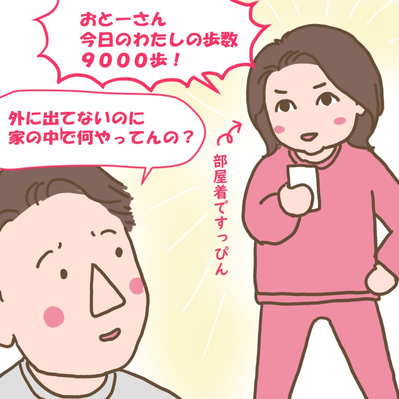 今日の私の歩数は9000歩と言う部屋着のわたしと「家の中で何をやってんの？」と言っているダンナ