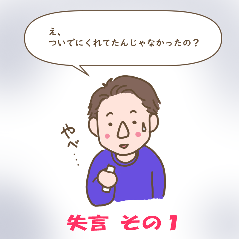 ダンナの失言その1
ついでにくれたんじゃなかったの?