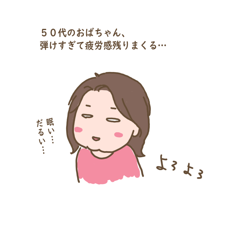 50代のおばちゃん、弾けすぎて疲労感が残りまくりよろよろする
